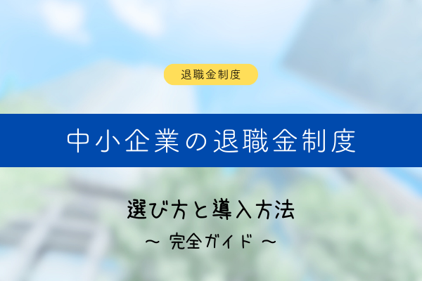 中小企業の退職金制度完全ガイド｜選び方と導入方法