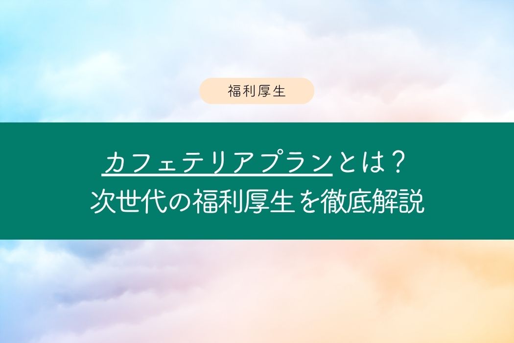 カフェテリアプランとは?|福利厚生としての仕組み・メリット・導入ポイント