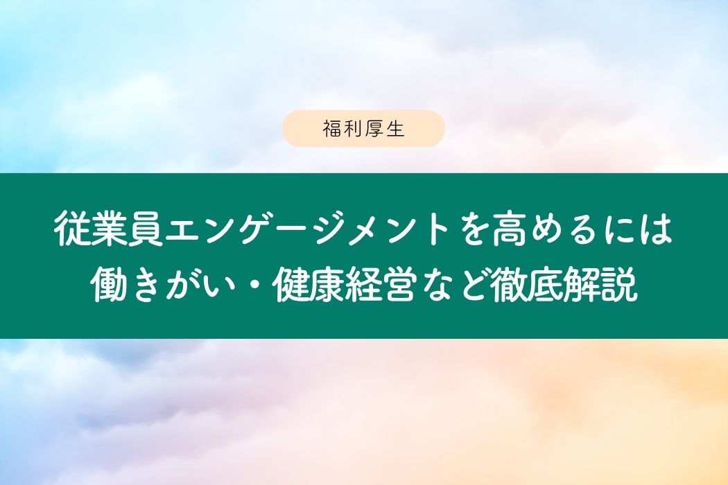 従業員エンゲージメントを高めるには｜働きがい・健康経営・女性の活躍まで解説