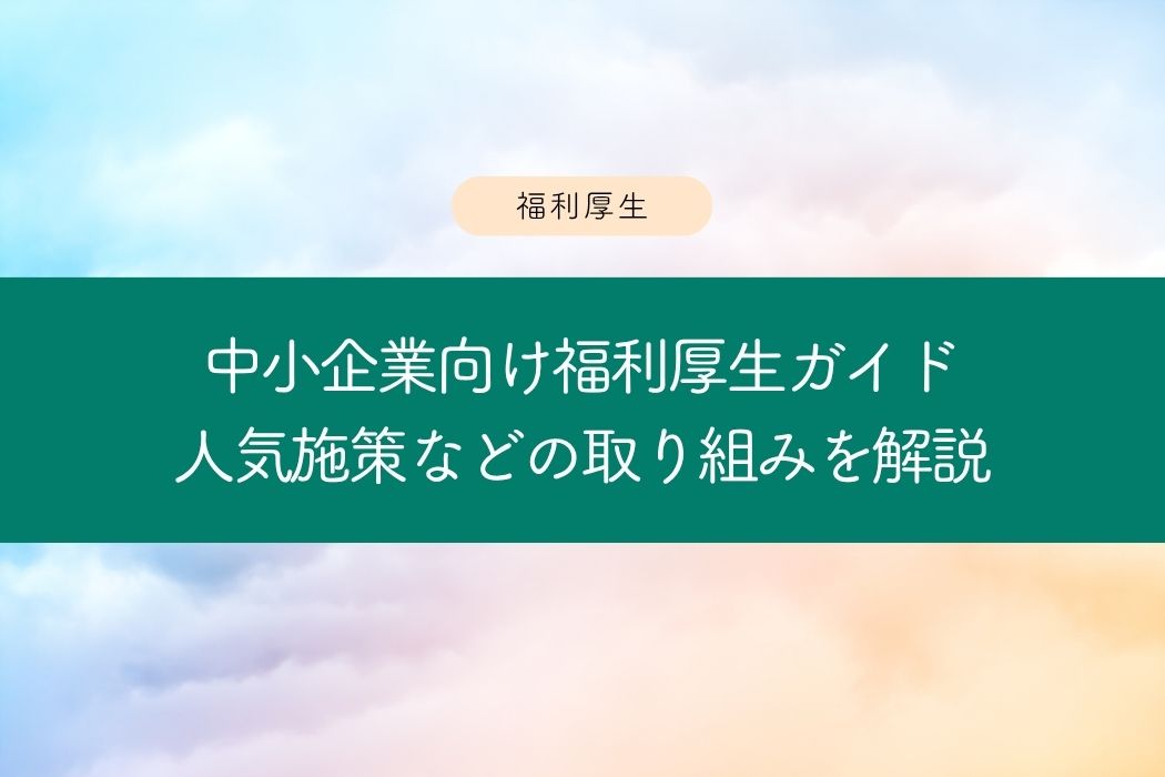 中小企業向け福利厚生ガイド|人気施策・手当・離職率改善への取り組みを解説